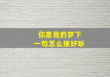 你是我的梦下一句怎么接好听