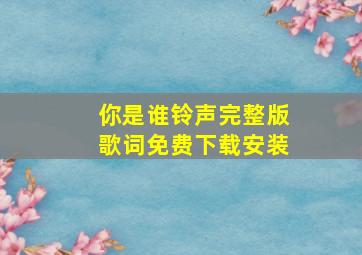 你是谁铃声完整版歌词免费下载安装