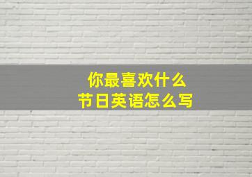 你最喜欢什么节日英语怎么写