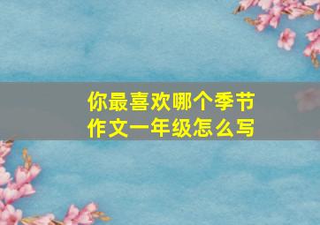 你最喜欢哪个季节作文一年级怎么写