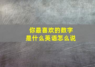 你最喜欢的数字是什么英语怎么说