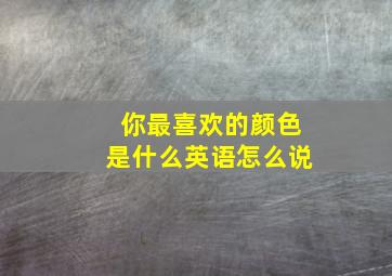 你最喜欢的颜色是什么英语怎么说