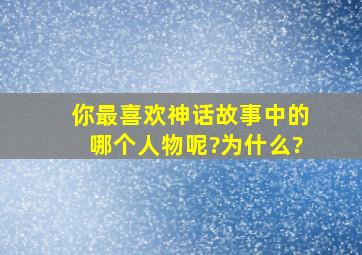 你最喜欢神话故事中的哪个人物呢?为什么?