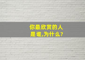 你最欣赏的人是谁,为什么?