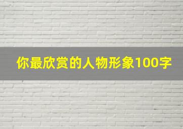 你最欣赏的人物形象100字