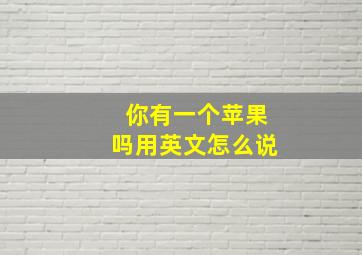 你有一个苹果吗用英文怎么说