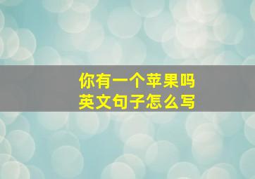 你有一个苹果吗英文句子怎么写