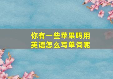 你有一些苹果吗用英语怎么写单词呢