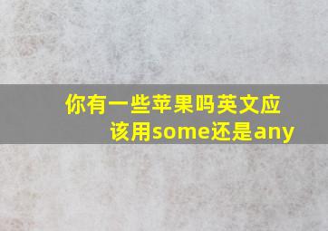 你有一些苹果吗英文应该用some还是any