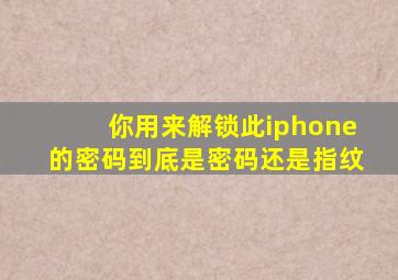 你用来解锁此iphone的密码到底是密码还是指纹