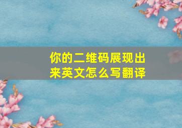 你的二维码展现出来英文怎么写翻译