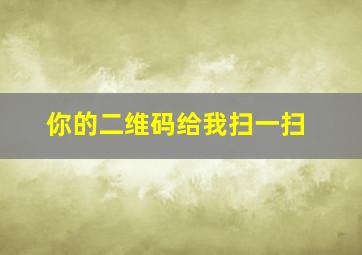 你的二维码给我扫一扫