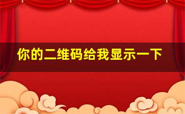 你的二维码给我显示一下