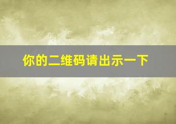 你的二维码请出示一下