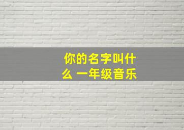 你的名字叫什么 一年级音乐