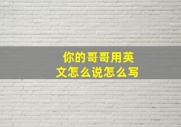 你的哥哥用英文怎么说怎么写