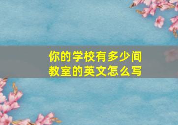 你的学校有多少间教室的英文怎么写