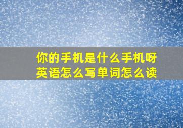 你的手机是什么手机呀英语怎么写单词怎么读