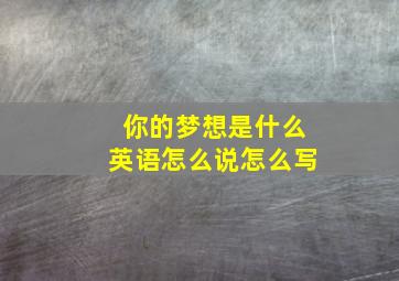 你的梦想是什么英语怎么说怎么写