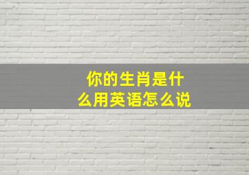 你的生肖是什么用英语怎么说