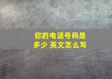 你的电话号码是多少 英文怎么写