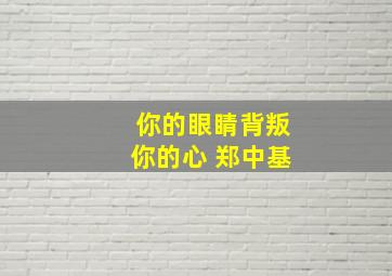 你的眼睛背叛你的心 郑中基