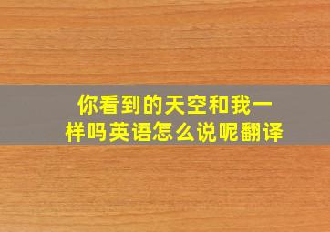 你看到的天空和我一样吗英语怎么说呢翻译