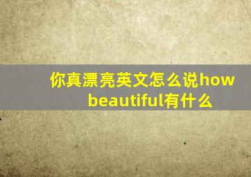 你真漂亮英文怎么说how beautiful有什么