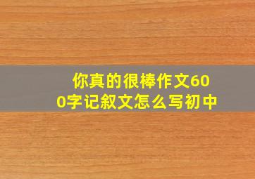 你真的很棒作文600字记叙文怎么写初中