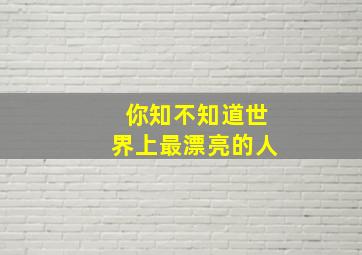 你知不知道世界上最漂亮的人