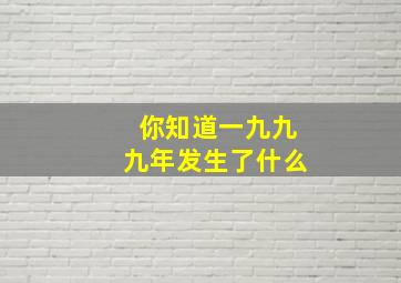 你知道一九九九年发生了什么