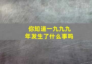 你知道一九九九年发生了什么事吗