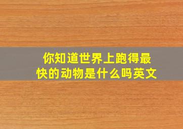 你知道世界上跑得最快的动物是什么吗英文