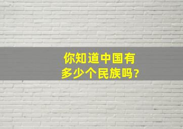 你知道中国有多少个民族吗?