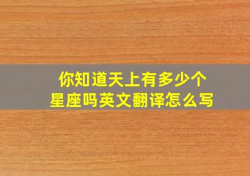 你知道天上有多少个星座吗英文翻译怎么写