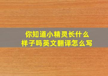 你知道小精灵长什么样子吗英文翻译怎么写