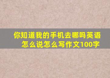 你知道我的手机去哪吗英语怎么说怎么写作文100字