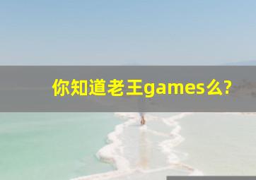 你知道老王games么?