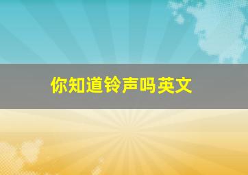 你知道铃声吗英文