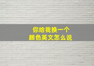 你给我换一个颜色英文怎么说