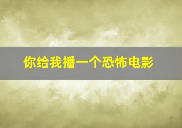 你给我播一个恐怖电影