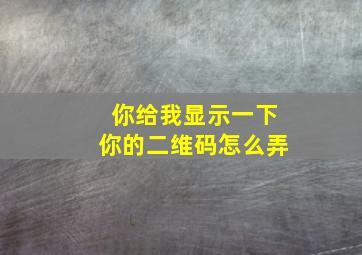 你给我显示一下你的二维码怎么弄