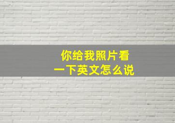 你给我照片看一下英文怎么说