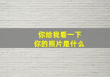 你给我看一下你的照片是什么