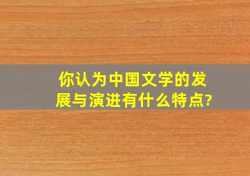 你认为中国文学的发展与演进有什么特点?