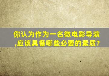 你认为作为一名微电影导演,应该具备哪些必要的素质?