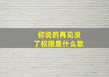 你说的再见没了权限是什么歌