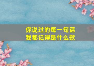 你说过的每一句话我都记得是什么歌