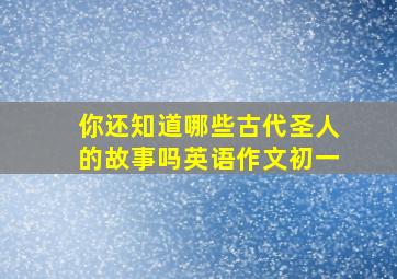 你还知道哪些古代圣人的故事吗英语作文初一