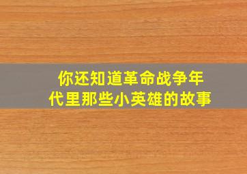 你还知道革命战争年代里那些小英雄的故事